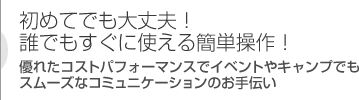 初めてでも大丈夫！誰でもすぐに使える簡単操作！優れたコストパフォーマンスでイベントやキャンプでもスムーズなコミュニケーションのお手伝い！