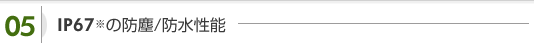 IP67※の防塵/防水性能